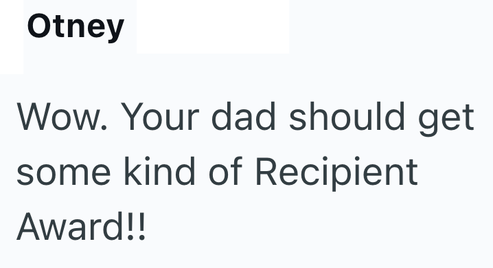 Otney Wow. Your dad should get some kind of Recipient Award!!