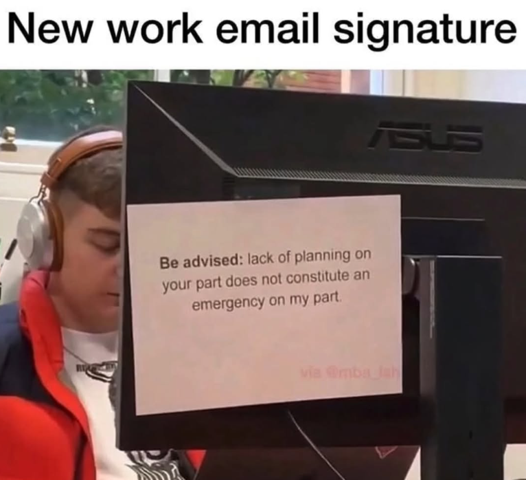 New work email signature Be advised: lack of planning on your part does not constitute an emergency on my part. ASUS via @mba Jah