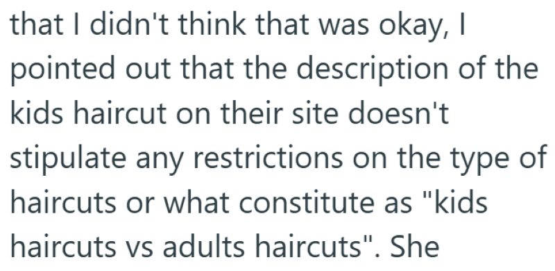 that I didn't think that was okay, I pointed out that the description of the kids haircut on their site doesn't stipulate any restrictions on the type of haircuts or what constitute as "kids haircuts vs adults haircuts". She
