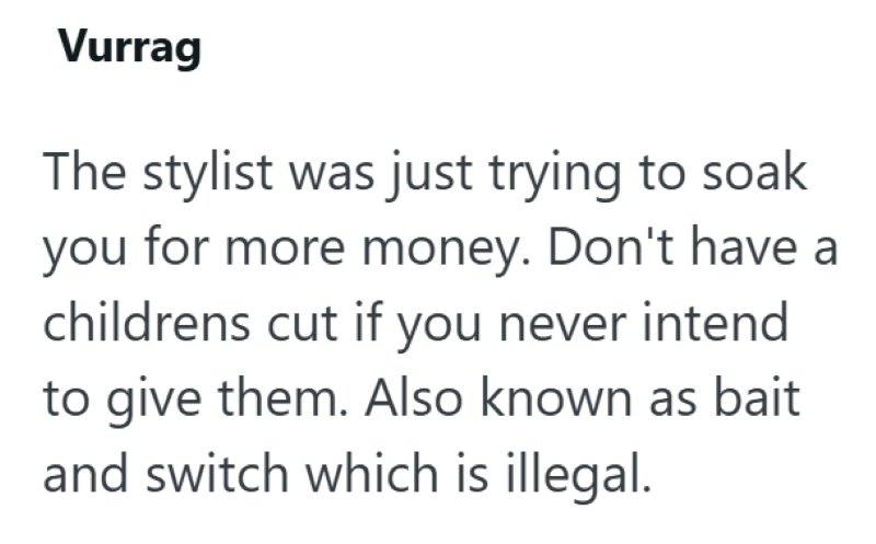 Vurrag The stylist was just trying to soak you for more money. Don't have a childrens cut if you never intend to give them. Also known as bait and switch which is illegal.