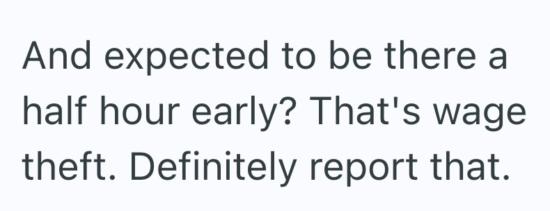 And expected to be there a half hour early? That's wage theft. Definitely report that.