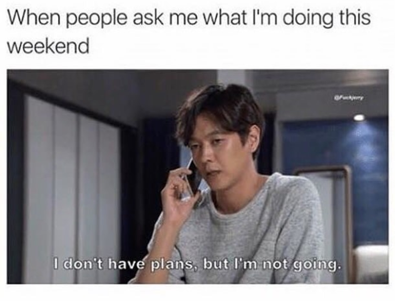 When people ask me what I'm doing this weekend I don't have plans, but I'm not going.