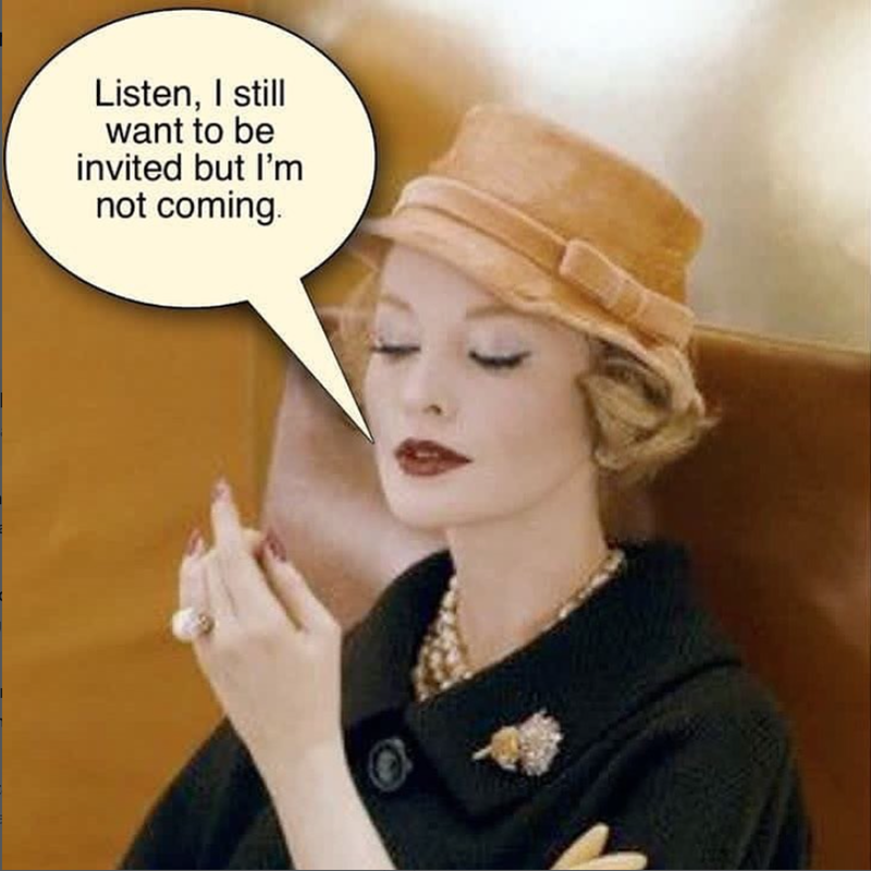 Listen, I still want to be invited but I'm not coming.