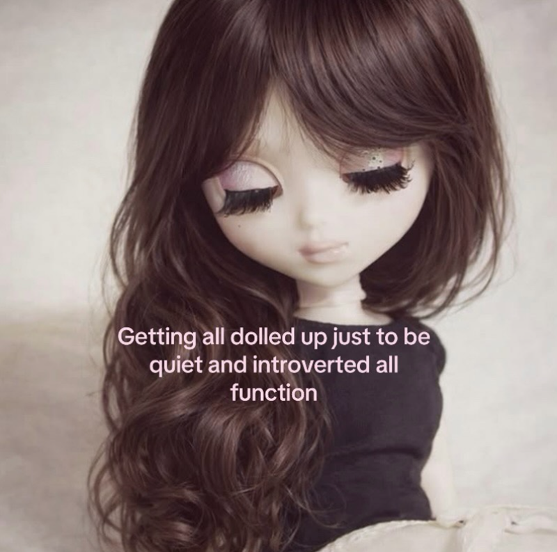 Getting all dolled up just to be quiet and introverted all function
