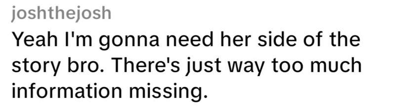 joshthejosh Yeah I'm gonna need her side of the story bro. There's just way too much information missing.