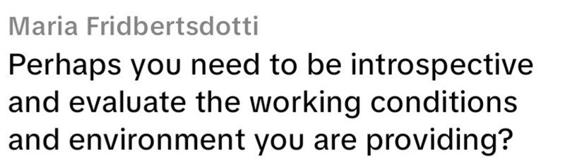 Maria Fridbertsdotti Perhaps you need to be introspective and evaluate the working conditions and environment you are providing?
