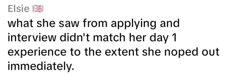 Elsie what she saw from applying and interview didn't match her day 1 experience to the extent she noped out immediately.