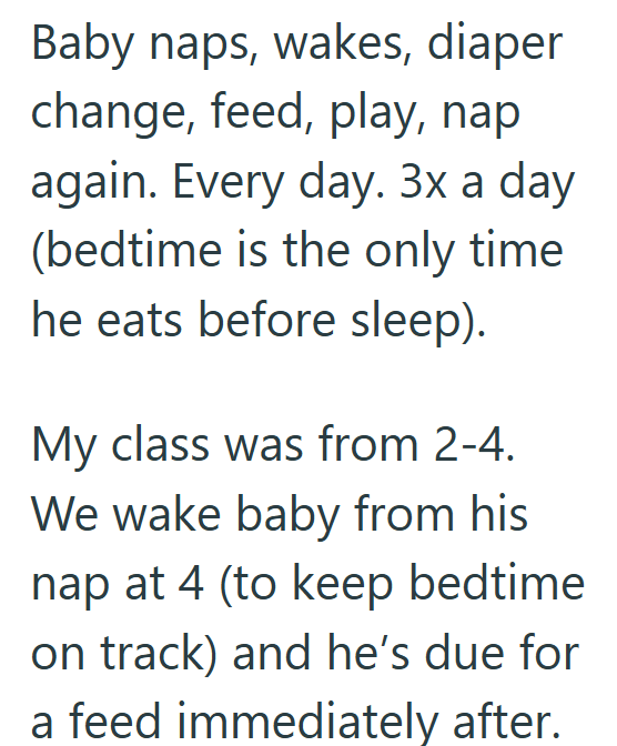 Baby naps, wakes, diaper change, feed, play, nap again. Every day. 3x a day (bedtime is the only time. he eats before sleep). My class was from 2-4. We wake baby from his nap at 4 (to keep bedtime on track) and he's due for a feed immediately after.