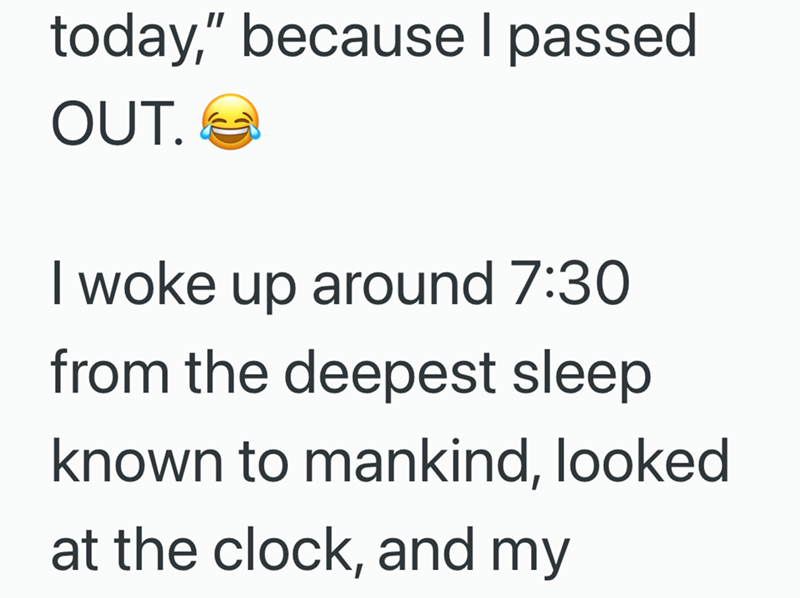 today," because I passed OUT. I woke up around 7:30 from the deepest sleep known to mankind, looked at the clock, and my