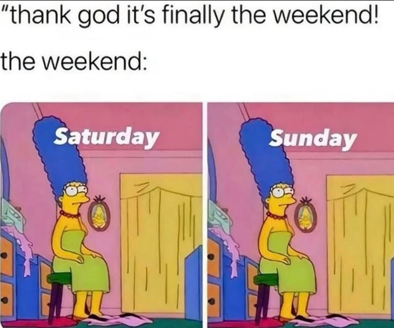 "thank god it's finally the weekend! the weekend: Saturday Sunday