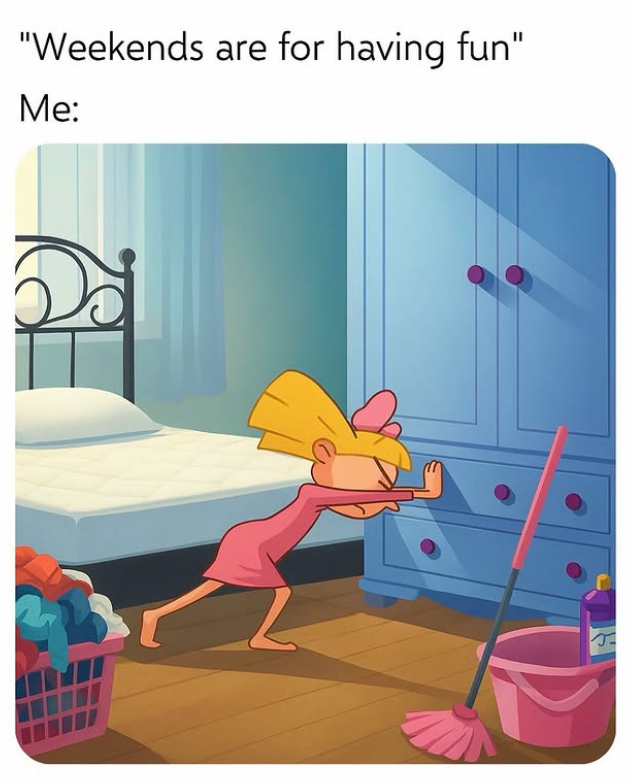 "Weekends are for having fun" Me: