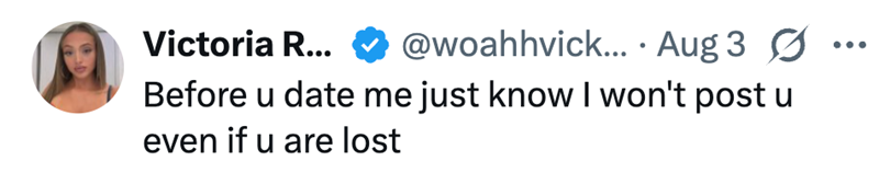 Victoria R... @woahhvick... Aug 3 Ø Before u date me just know I won't post u even if u are lost
