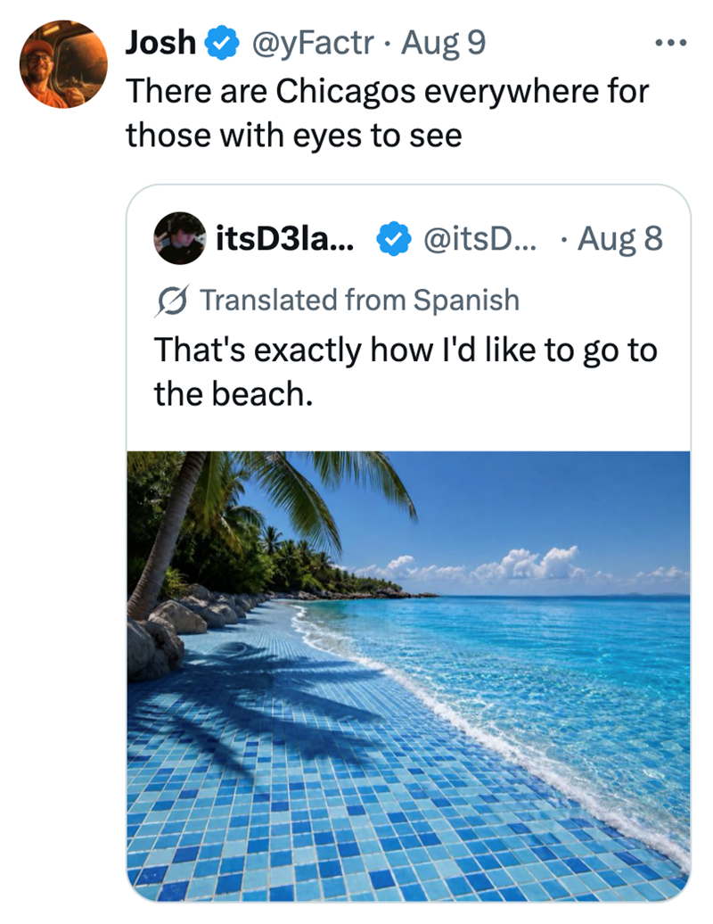 Josh @yFactr - Aug 9 There are Chicagos everywhere for those with eyes to see itsD3la... @itsD... Aug 8 • Translated from Spanish That's exactly how I'd like to go to the beach.