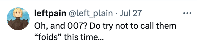 leftpain @left_plain • Jul 27 Oh, and 007? Do try not to call them "foids" this time...