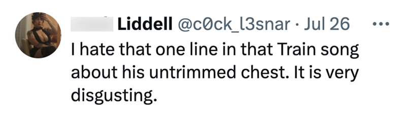 Liddell @cock_13snar Jul 26 • I hate that one line in that Train song about his untrimmed chest. It is very disgusting. ...