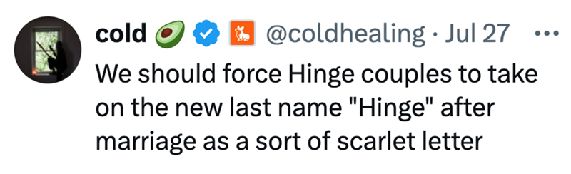 cold @coldhealing. Jul 27 ... We should force Hinge couples to take on the new last name "Hinge" after marriage as a sort of scarlet letter