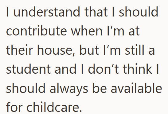 I understand that I should contribute when I'm at their house, but I'm still a student and I don't think I should always be available for childcare.