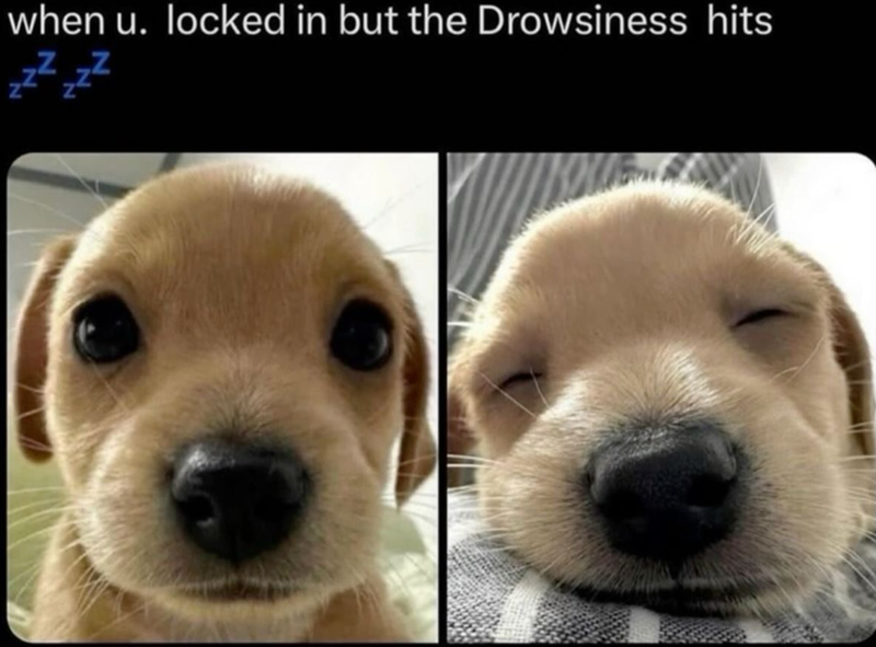 when u. locked in but the Drowsiness hits