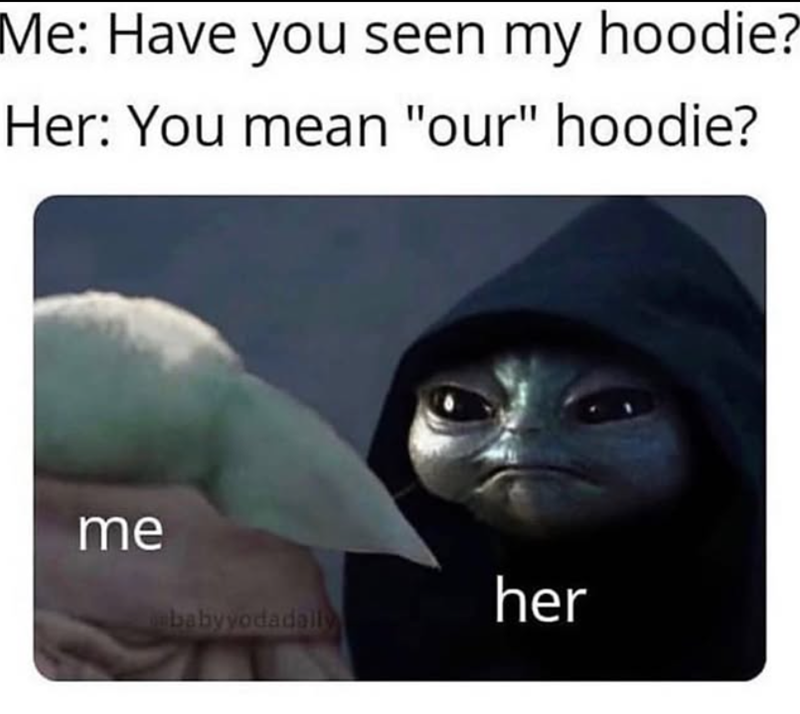 Me: Have you seen my hoodie? Her: You mean "our" hoodie? me her babyyodadaily