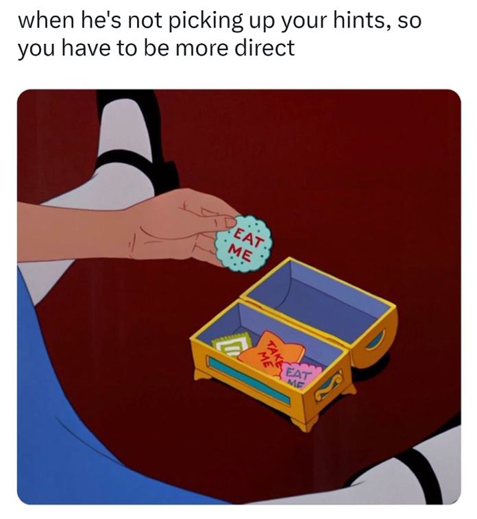 when he's not picking up your hints, so you have to be more direct EAT. ME TAKE ME