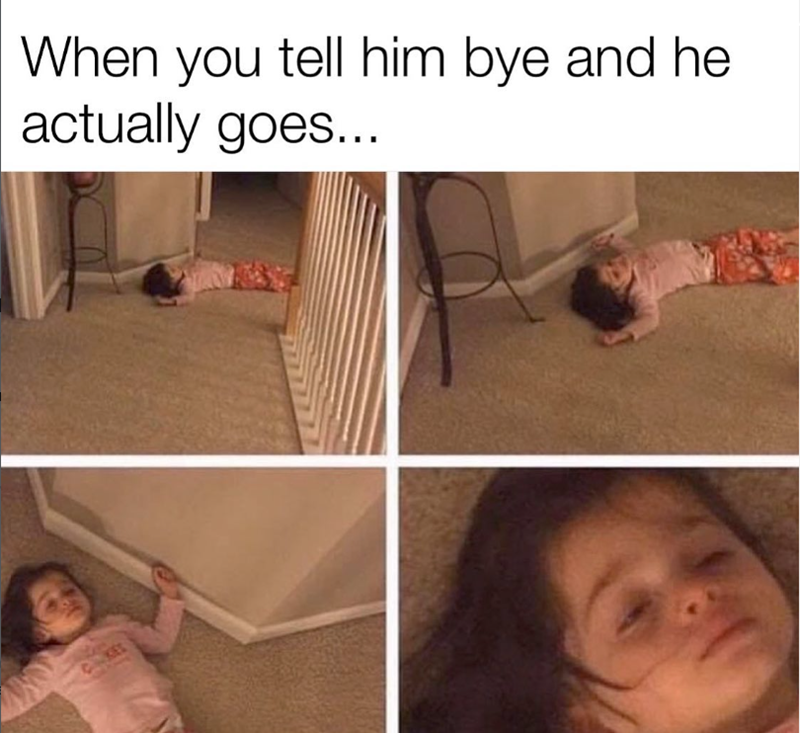 CKE When you tell him bye and he actually goes...