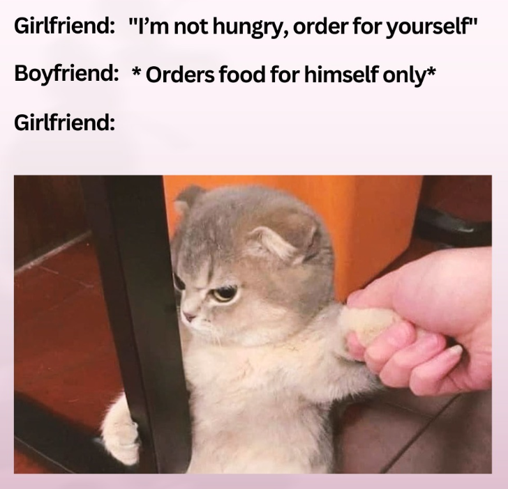 Girlfriend: "I'm not hungry, order for yourself" Boyfriend: *Orders food for himself only* Girlfriend: