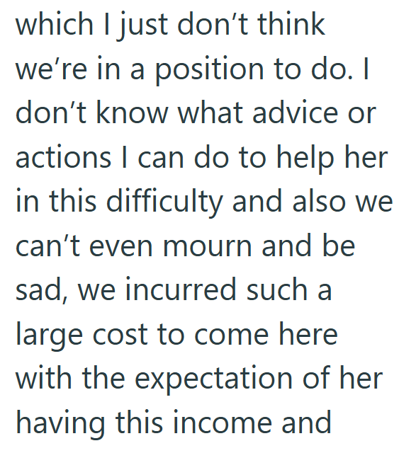 which I just don't think we're in a position to do. I don't know what advice or actions I can do to help her in this difficulty and also we can't even mourn and be sad, we incurred such a large cost to come here with the expectation of her having this income and