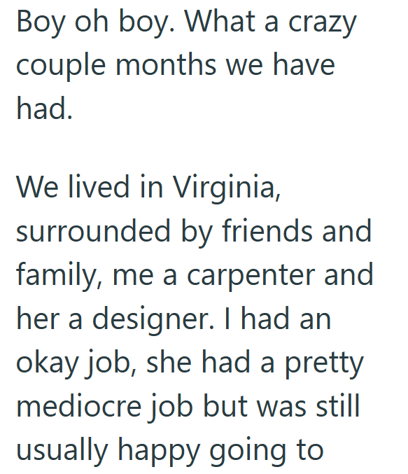 Boy oh boy. What a crazy couple months we have had. We lived in Virginia, surrounded by friends and family, me a carpenter and her a designer. I had an okay job, she had a pretty mediocre job but was still usually happy going to