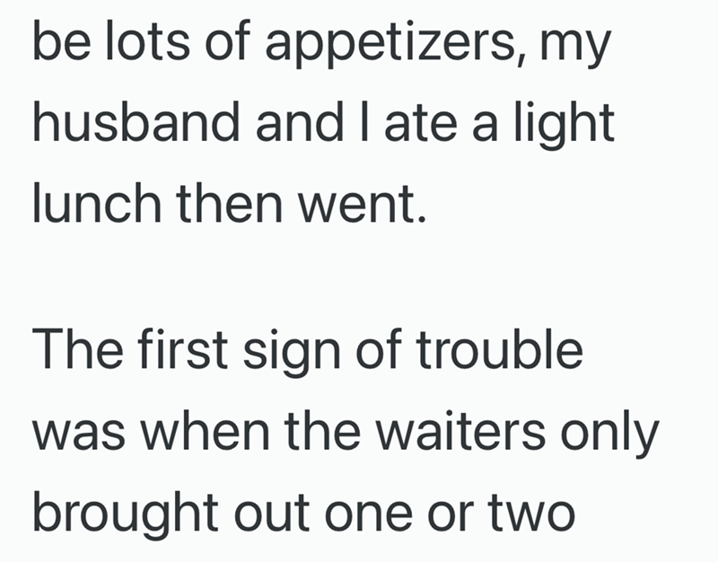 be lots of appetizers, my husband and I ate a light lunch then went. The first sign of trouble was when the waiters only brought out one or two