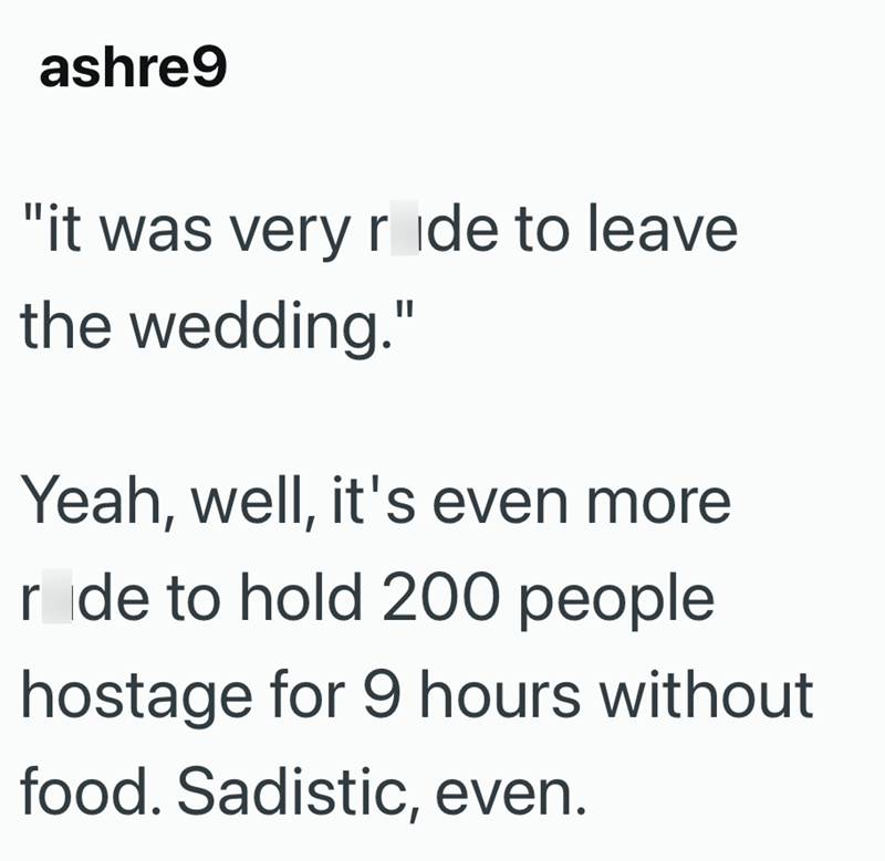 ashre9 "it was very ride to leave the wedding." Yeah, well, it's even more r de to hold 200 people hostage for 9 hours without food. Sadistic, even.