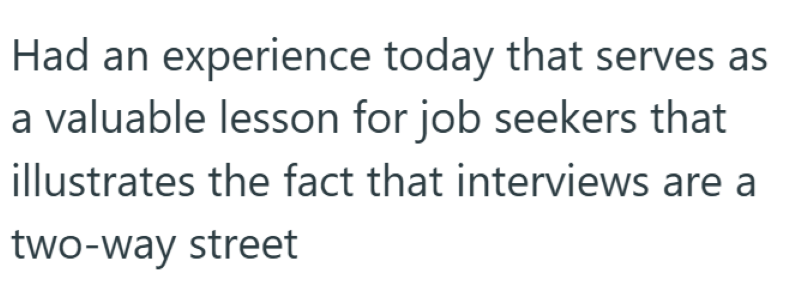 Had an experience today that serves as a valuable lesson for job seekers that illustrates the fact that interviews are a two-way street