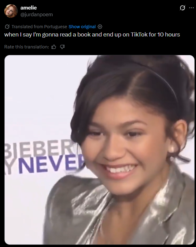 amelie @jurdanpoem Translated from Portuguese Show original when I say I'm gonna read a book and end up on TikTok for 10 hours Rate this translation: BIEBER YNEVE 0