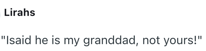 Lirahs "Isaid he is my granddad, not yours!"