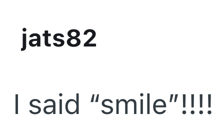 jats82 I said "smile"!!!!