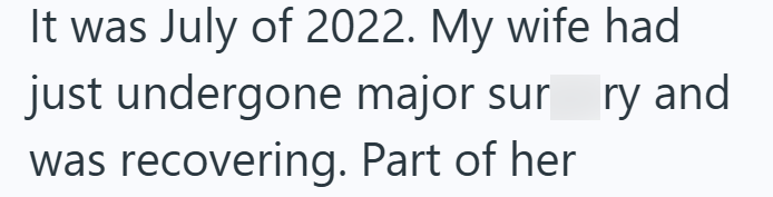 It was July of 2022. My wife had just undergone major sur ry and was recovering. Part of her