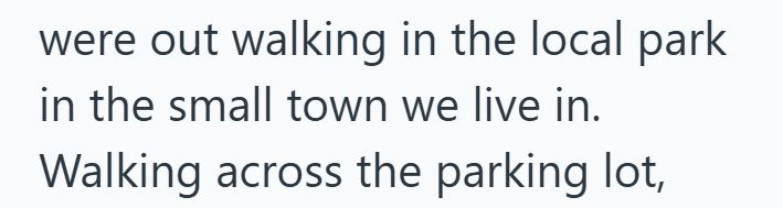 were out walking in the local park in the small town we live in. Walking across the parking lot,