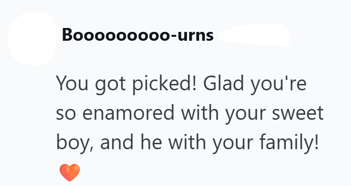 Booooooooo-urns You got picked! Glad you're so enamored with your sweet boy, and he with your family!