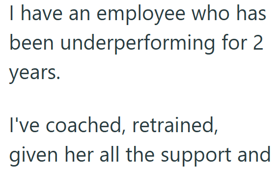 I have an employee who has been underperforming for 2 years. I've coached, retrained, given her all the support and