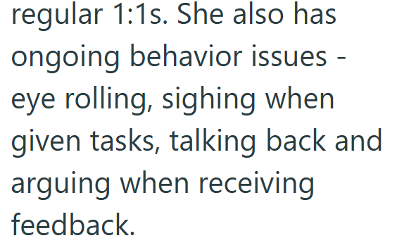regular 1:1s. She also has ongoing behavior issues - eye rolling, sighing when given tasks, talking back and arguing when receiving feedback.
