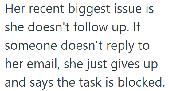 Her recent biggest issue is she doesn't follow up. If someone doesn't reply to her email, she just gives up and says the task is blocked.