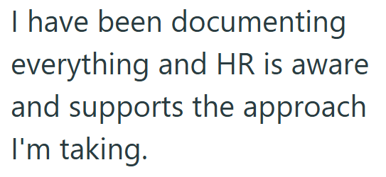I have been documenting everything and HR is aware and supports the approach I'm taking.