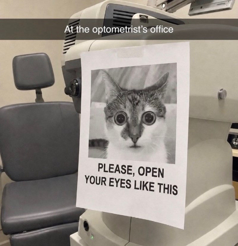 At the optometrist's office PLEASE, OPEN YOUR EYES LIKE THIS