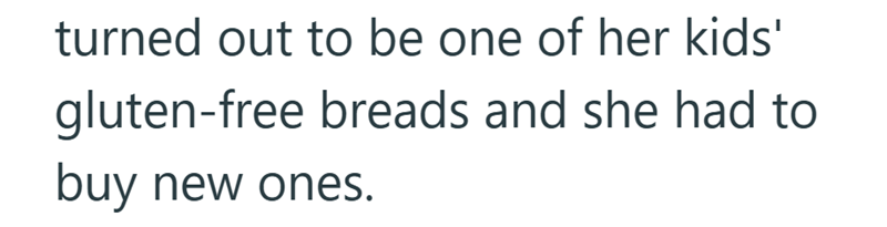 turned out to be one of her kids' gluten-free breads and she had to buy new ones.