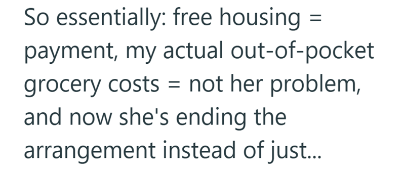 So essentially: free housing = payment, my actual out-of-pocket grocery costs = not her problem, and now she's ending the arrangement instead of just...