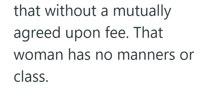 that without a mutually agreed upon fee. That woman has no manners or class.