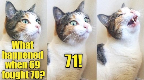 What happened when 69 fought 70? 71!