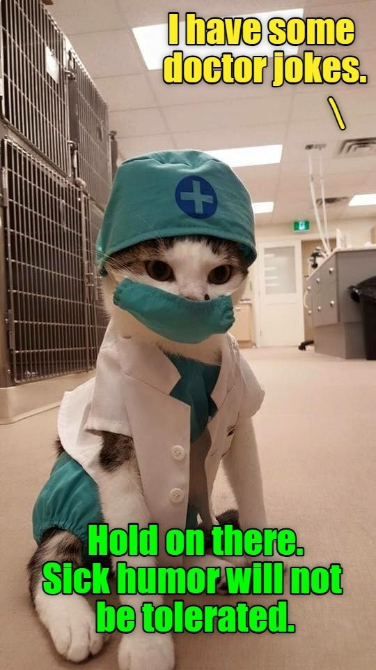 Hold on there. Sick humor will not be tolerated. + I have some doctor Jokes.