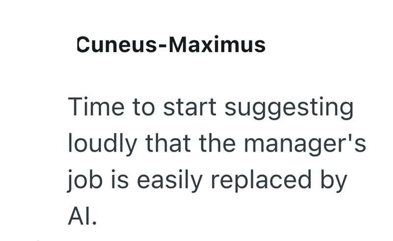 Cuneus-Maximus Time to start suggesting loudly that the manager's job is easily replaced by Al.