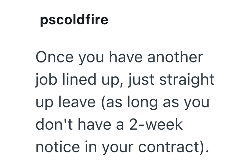 pscoldfire Once you have another job lined up, just straight up leave (as long as you don't have a 2-week notice in your contract).
