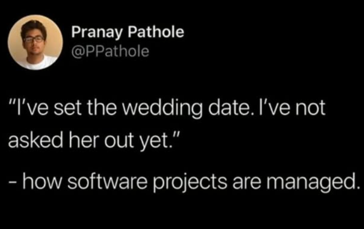 Pranay Pathole @PPathole "I've set the wedding date. I've not asked her out yet." - how software projects are managed.